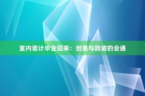 室内诡计毕业回来：创意与践诺的会通