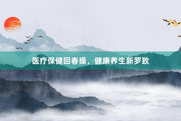 医疗保健回春操,健康养生新罗致