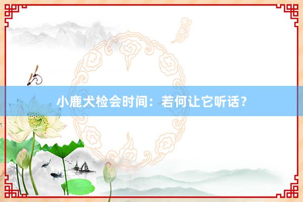 小鹿犬检会时间:若何让它听话?
