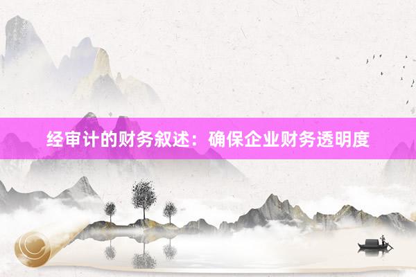 经审计的财务叙述：确保企业财务透明度